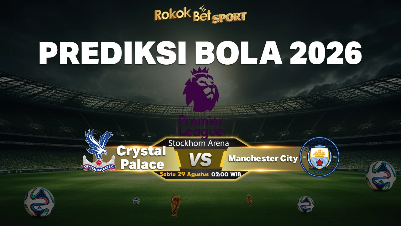 Prediksi Crystal Palace vs Manchester City: The Citizens Diunggulkan di Selhurst Park